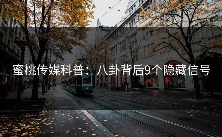 蜜桃传媒科普：八卦背后9个隐藏信号