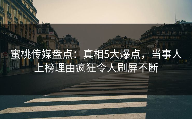 蜜桃传媒盘点：真相5大爆点，当事人上榜理由疯狂令人刷屏不断