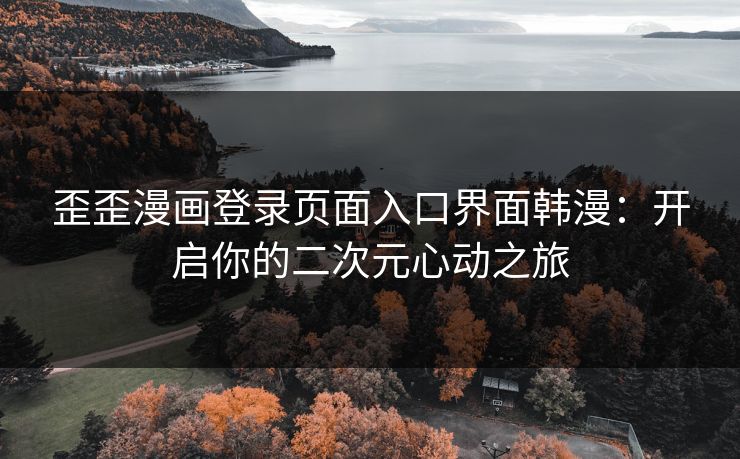 歪歪漫画登录页面入口界面韩漫：开启你的二次元心动之旅