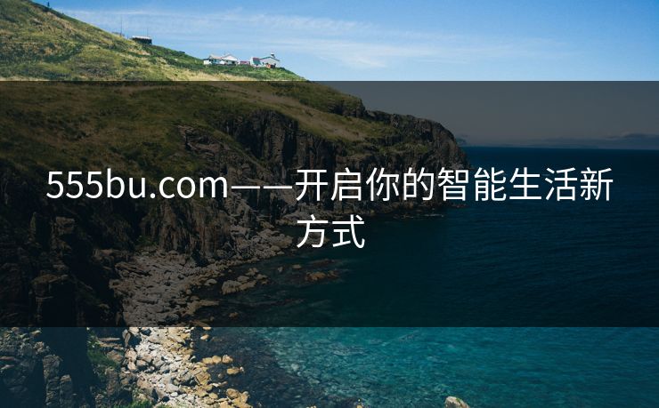 555bu.com——开启你的智能生活新方式 555bu.com——开启你的智能生活新方式
