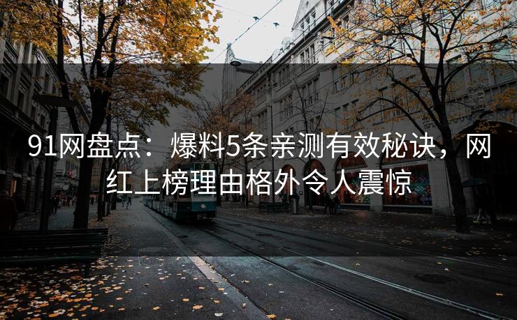91网盘点：爆料5条亲测有效秘诀，网红上榜理由格外令人震惊