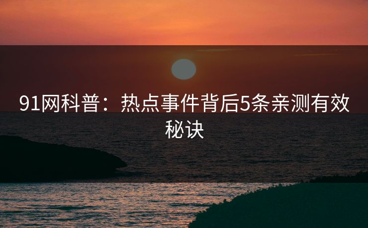 91网科普：热点事件背后5条亲测有效秘诀
