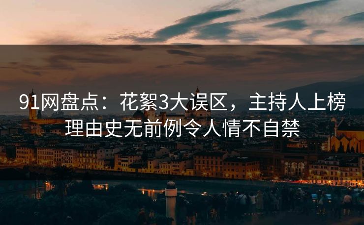 91网盘点：花絮3大误区，主持人上榜理由史无前例令人情不自禁