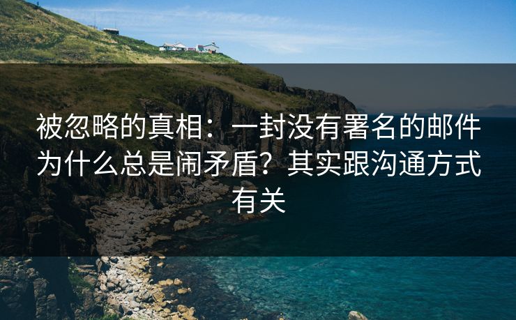 被忽略的真相：一封没有署名的邮件为什么总是闹矛盾？其实跟沟通方式有关